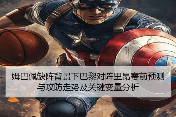 姆巴佩缺阵背景下巴黎对阵里昂赛前预测与攻防走势及关键变量分析