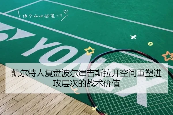 凯尔特人复盘波尔津吉斯拉开空间重塑进攻层次的战术价值