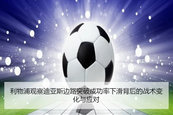 利物浦观察迪亚斯边路突破成功率下滑背后的战术变化与应对
