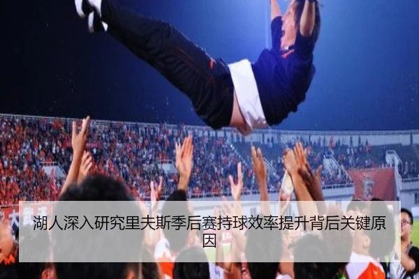湖人深入研究里夫斯季后赛持球效率提升背后关键原因