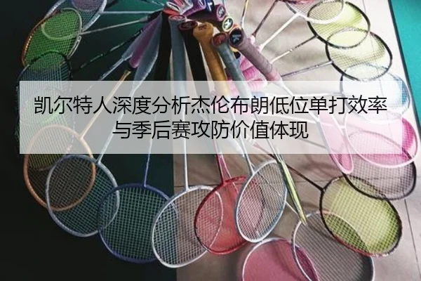 凯尔特人深度分析杰伦布朗低位单打效率与季后赛攻防价值体现