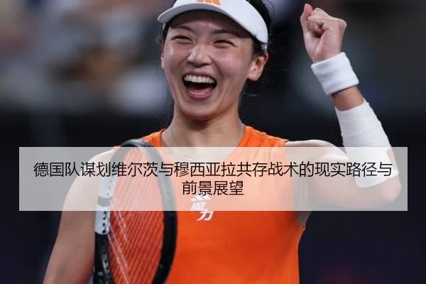 德国队谋划维尔茨与穆西亚拉共存战术的现实路径与前景展望